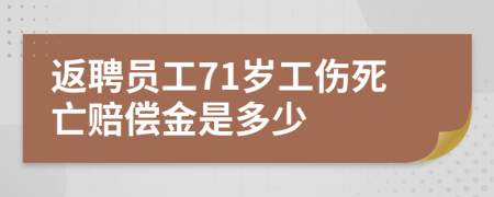 返聘员工71岁工伤死亡赔偿金是多少