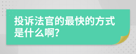 投诉法官的最快的方式是什么啊？