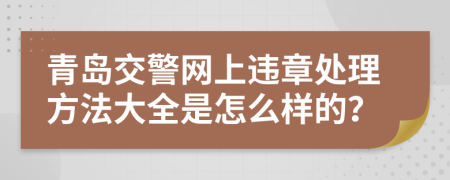 青岛交警网上违章处理方法大全是怎么样的？