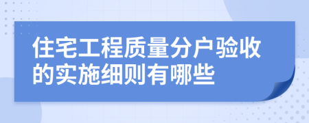 住宅工程质量分户验收的实施细则有哪些