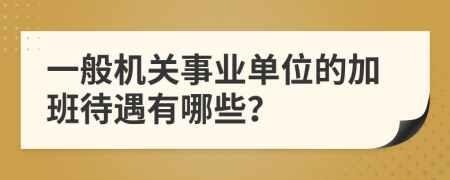 一般机关事业单位的加班待遇有哪些？