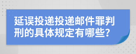 延误投递投递邮件罪判刑的具体规定有哪些？