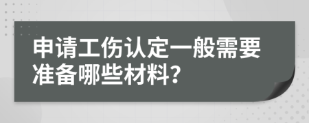 申请工伤认定一般需要准备哪些材料？