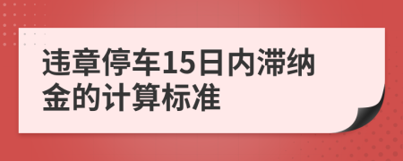 违章停车15日内滞纳金的计算标准