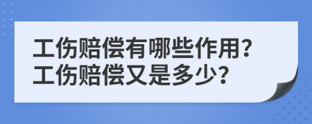 工伤赔偿有哪些作用？工伤赔偿又是多少？