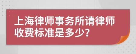 上海律师事务所请律师收费标准是多少？