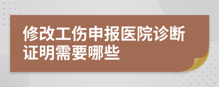 修改工伤申报医院诊断证明需要哪些