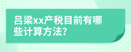 吕梁xx产税目前有哪些计算方法？