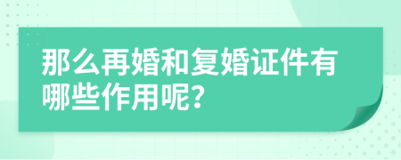 那么再婚和复婚证件有哪些作用呢？