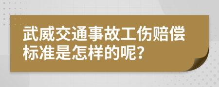 武威交通事故工伤赔偿标准是怎样的呢？