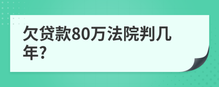 欠贷款80万法院判几年?