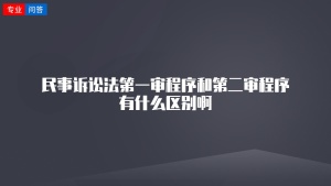 民事诉讼法第一审程序和第二审程序有什么区别啊