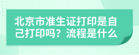北京市准生证打印是自己打印吗？流程是什么
