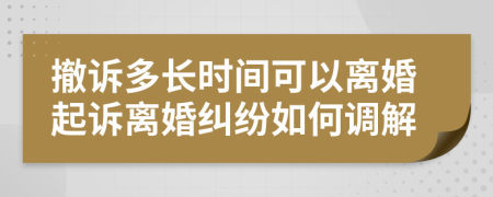 撤诉多长时间可以离婚起诉离婚纠纷如何调解