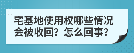 宅基地使用权哪些情况会被收回？怎么回事？