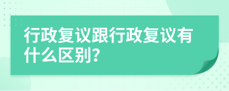 行政复议跟行政复议有什么区别？