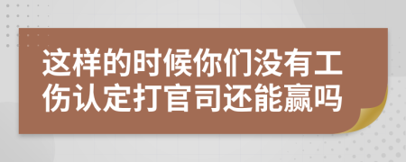 这样的时候你们没有工伤认定打官司还能赢吗