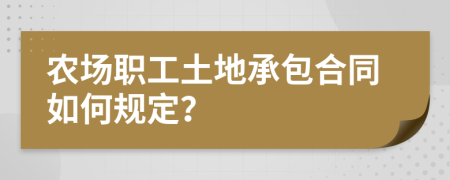 农场职工土地承包合同如何规定？