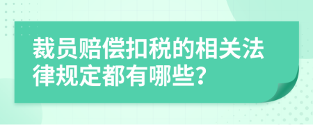 裁员赔偿扣税的相关法律规定都有哪些？