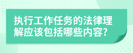 执行工作任务的法律理解应该包括哪些内容?