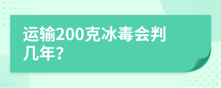 运输200克冰毒会判几年？