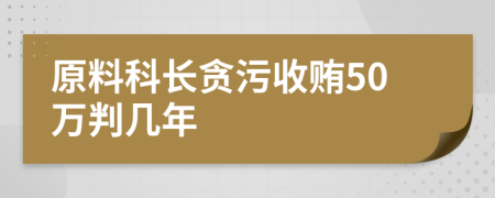 原料科长贪污收贿50万判几年