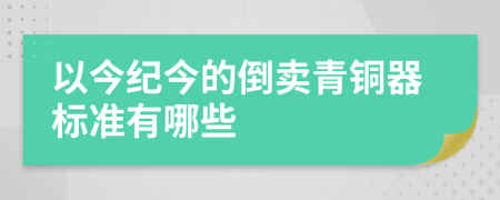 以今纪今的倒卖青铜器标准有哪些