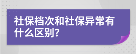 社保档次和社保异常有什么区别？