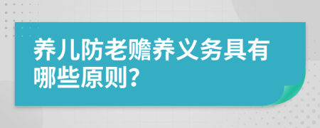 养儿防老赡养义务具有哪些原则？