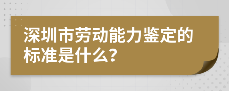 深圳市劳动能力鉴定的标准是什么？