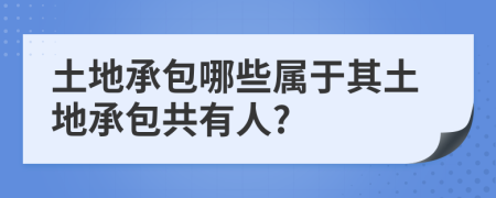 土地承包哪些属于其土地承包共有人?