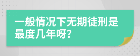 一般情况下无期徒刑是最度几年呀？