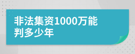 非法集资1000万能判多少年