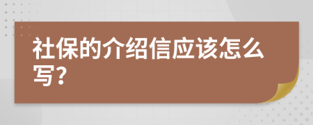 社保的介绍信应该怎么写？