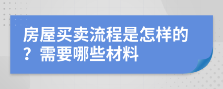 房屋买卖流程是怎样的？需要哪些材料