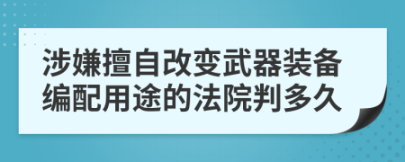 涉嫌擅自改变武器装备编配用途的法院判多久