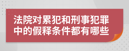 法院对累犯和刑事犯罪中的假释条件都有哪些