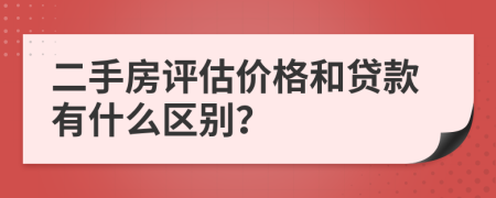 二手房评估价格和贷款有什么区别？