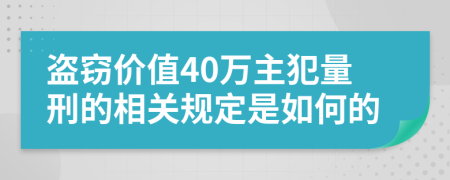 盗窃价值40万主犯量刑的相关规定是如何的