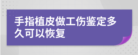 手指植皮做工伤鉴定多久可以恢复