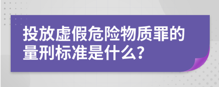 投放虚假危险物质罪的量刑标准是什么？