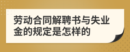 劳动合同解聘书与失业金的规定是怎样的