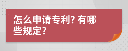 怎么申请专利? 有哪些规定?