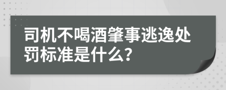 司机不喝酒肇事逃逸处罚标准是什么？