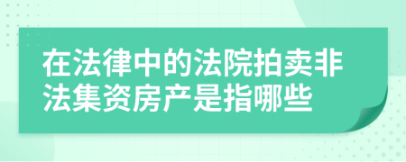 在法律中的法院拍卖非法集资房产是指哪些