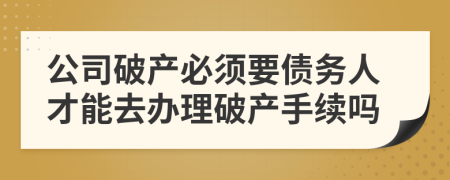 公司破产必须要债务人才能去办理破产手续吗