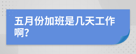 五月份加班是几天工作啊？