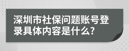 深圳市社保问题账号登录具体内容是什么?