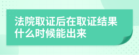 法院取证后在取证结果什么时候能出来