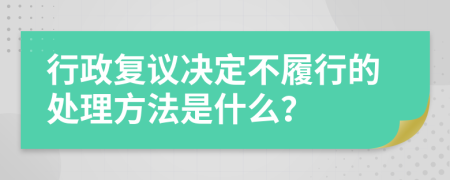 行政复议决定不履行的处理方法是什么？